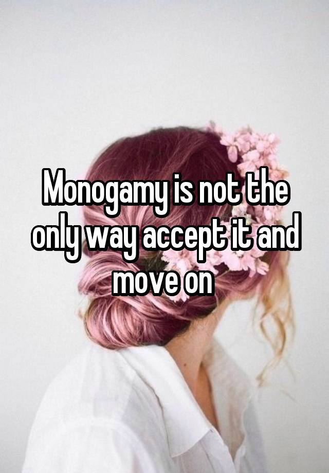 Monogamy is not the only way accept it and move on 