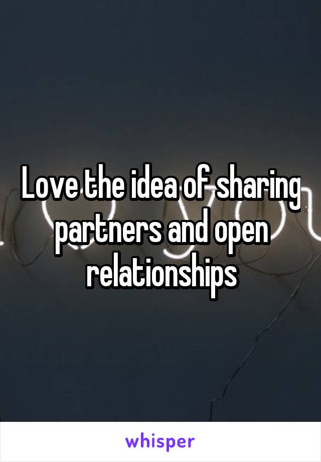 Love the idea of sharing partners and open relationships