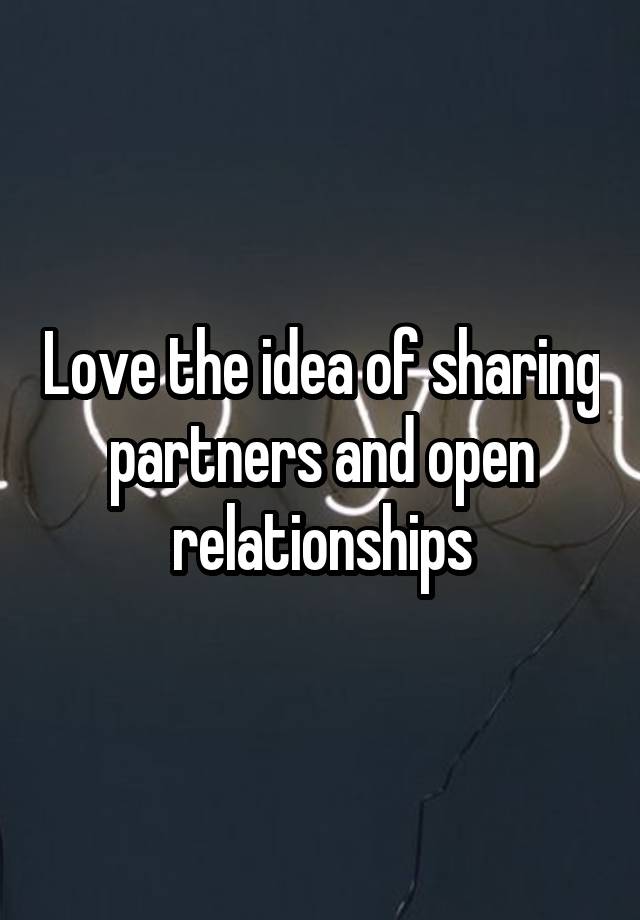 Love the idea of sharing partners and open relationships