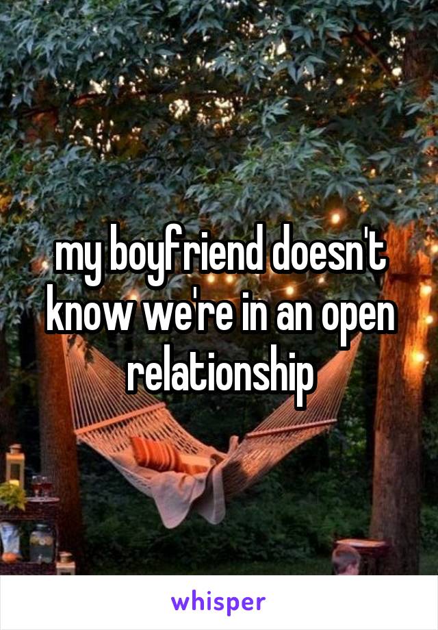 my boyfriend doesn't know we're in an open relationship