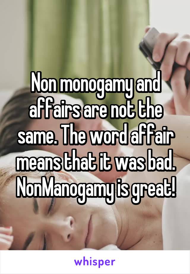 Non monogamy and affairs are not the same. The word affair means that it was bad. NonManogamy is great!