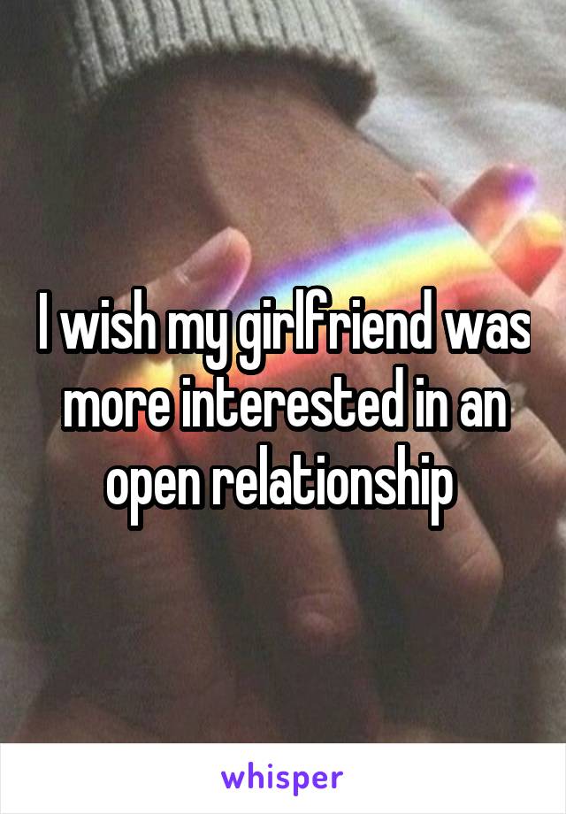 I wish my girlfriend was more interested in an open relationship 