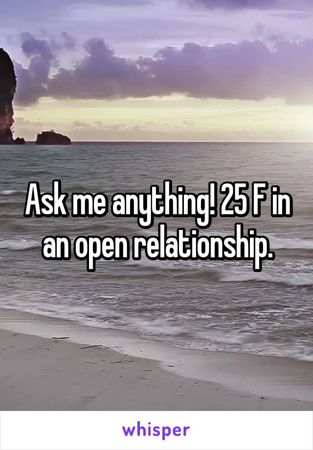 Ask me anything! 25 F in an open relationship.