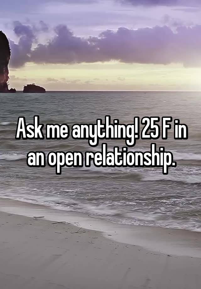 Ask me anything! 25 F in an open relationship.