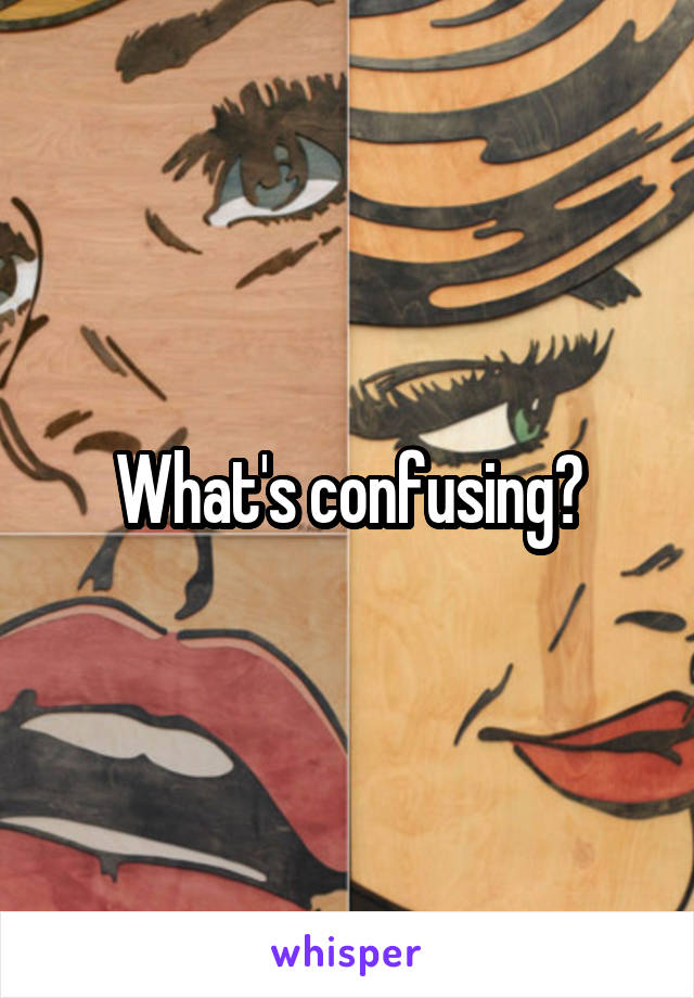 What's confusing?