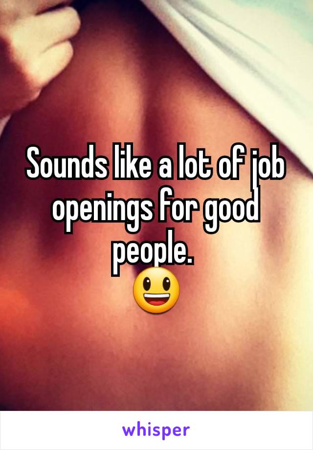 Sounds like a lot of job openings for good people. 
😃