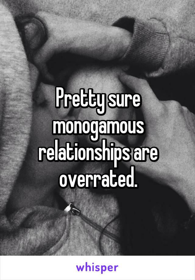 Pretty sure monogamous relationships are overrated.