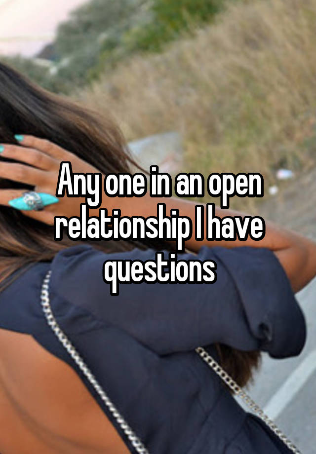 Any one in an open relationship I have questions