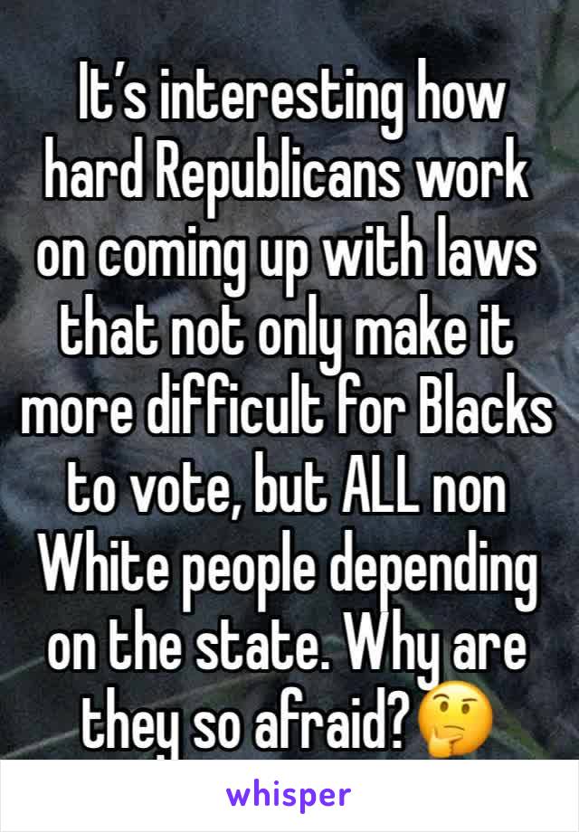  It’s interesting how hard Republicans work on coming up with laws that not only make it more difficult for Blacks  to vote, but ALL non White people depending on the state. Why are they so afraid?🤔