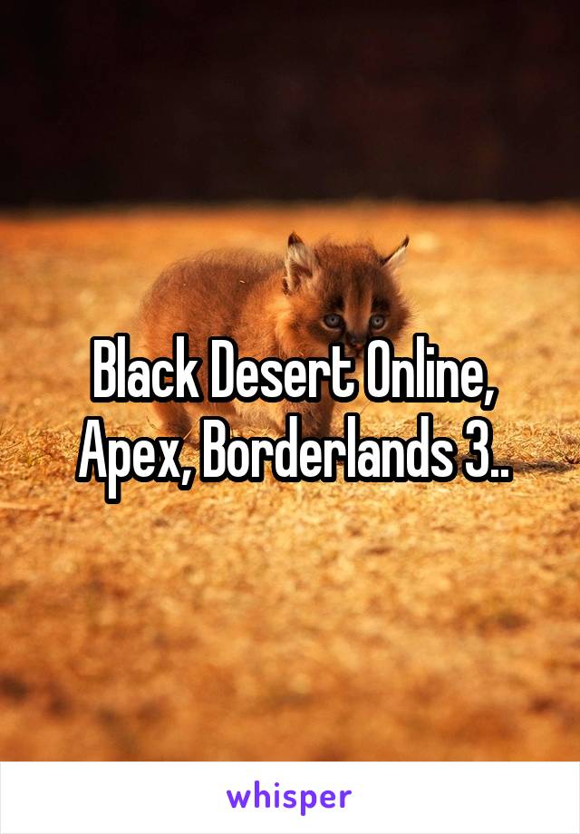 Black Desert Online, Apex, Borderlands 3..