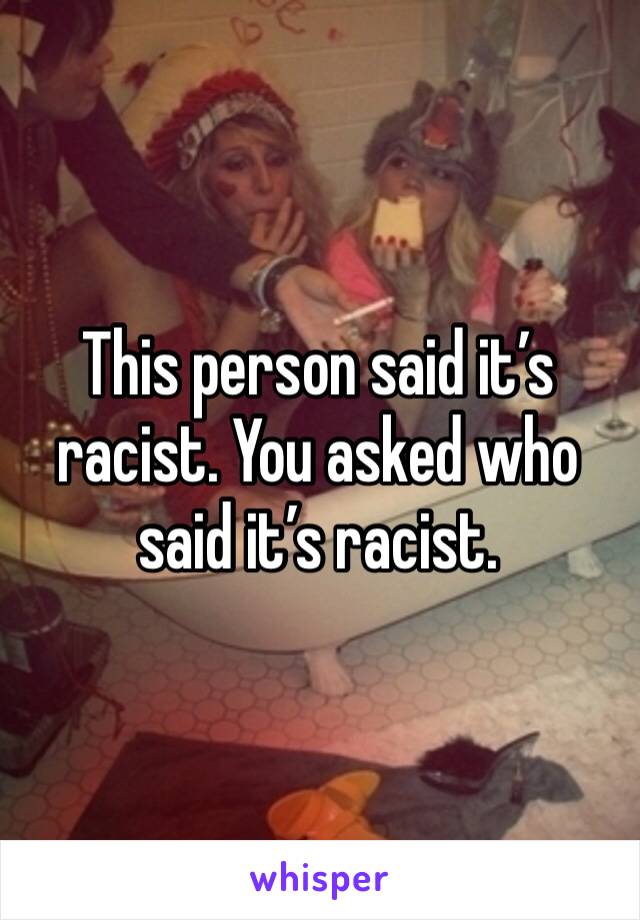 This person said it’s racist. You asked who said it’s racist. 