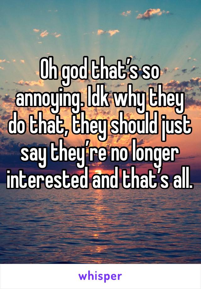 Oh god that’s so annoying. Idk why they do that, they should just say they’re no longer interested and that’s all. 