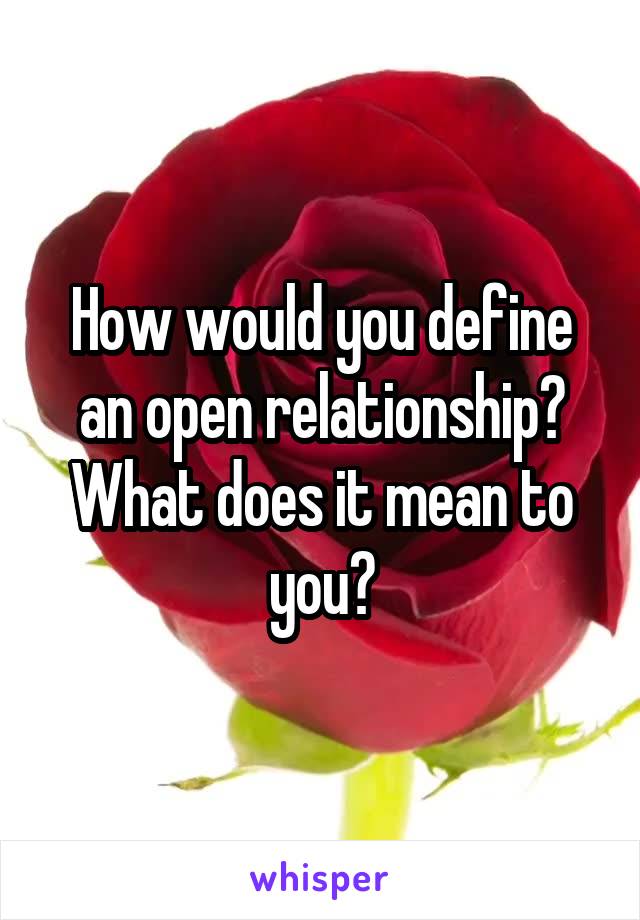 How would you define an open relationship? What does it mean to you?