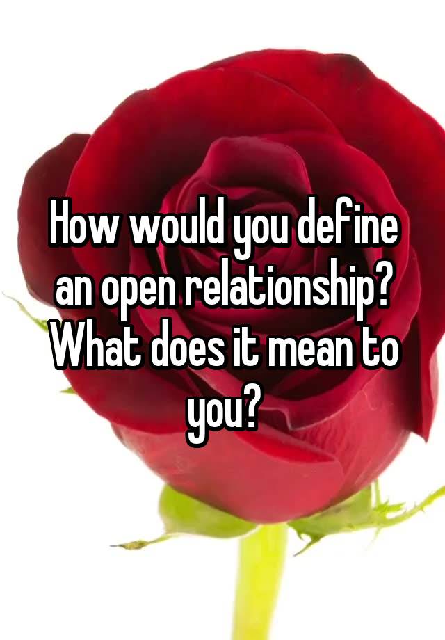 How would you define an open relationship? What does it mean to you?