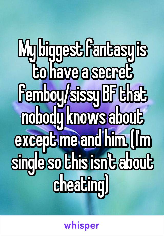 My biggest fantasy is to have a secret femboy/sissy BF that nobody knows about except me and him. (I'm single so this isn't about cheating) 