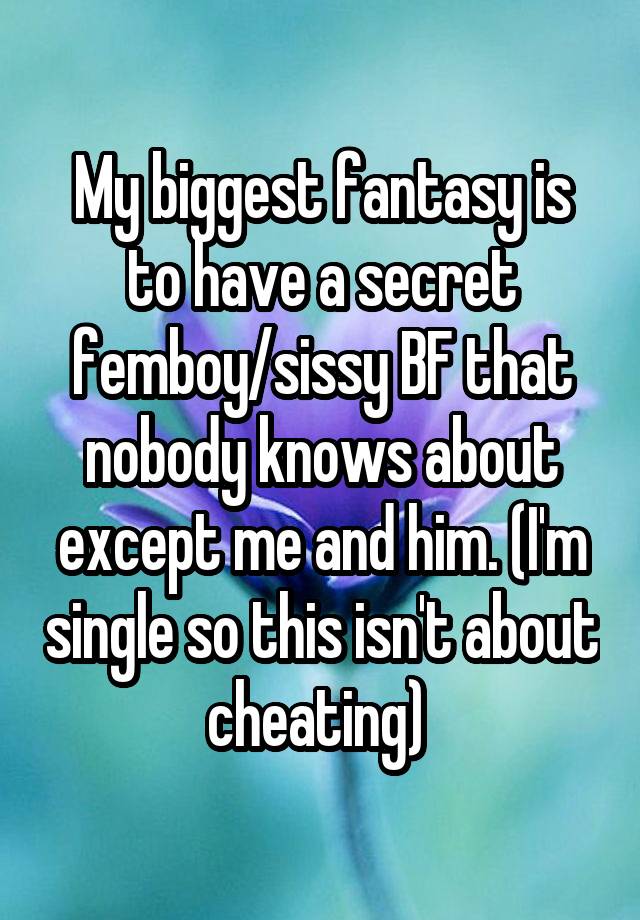 My biggest fantasy is to have a secret femboy/sissy BF that nobody knows about except me and him. (I'm single so this isn't about cheating) 