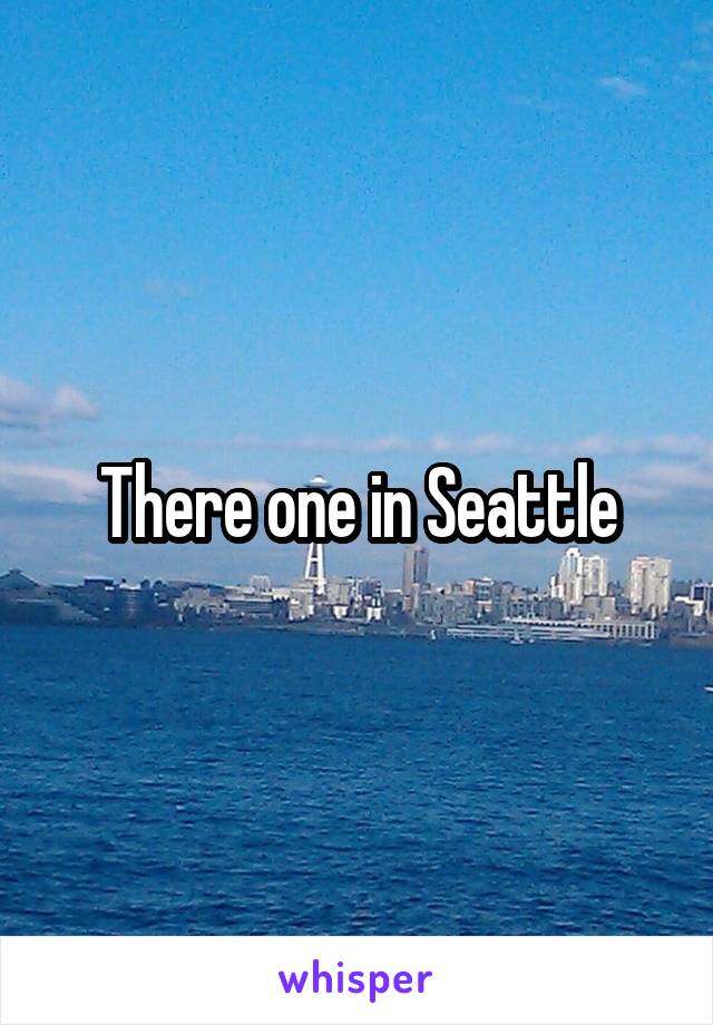 There one in Seattle