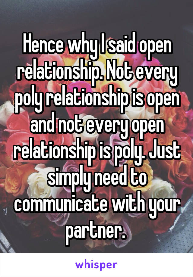 Hence why I said open relationship. Not every poly relationship is open and not every open relationship is poly. Just simply need to communicate with your partner. 