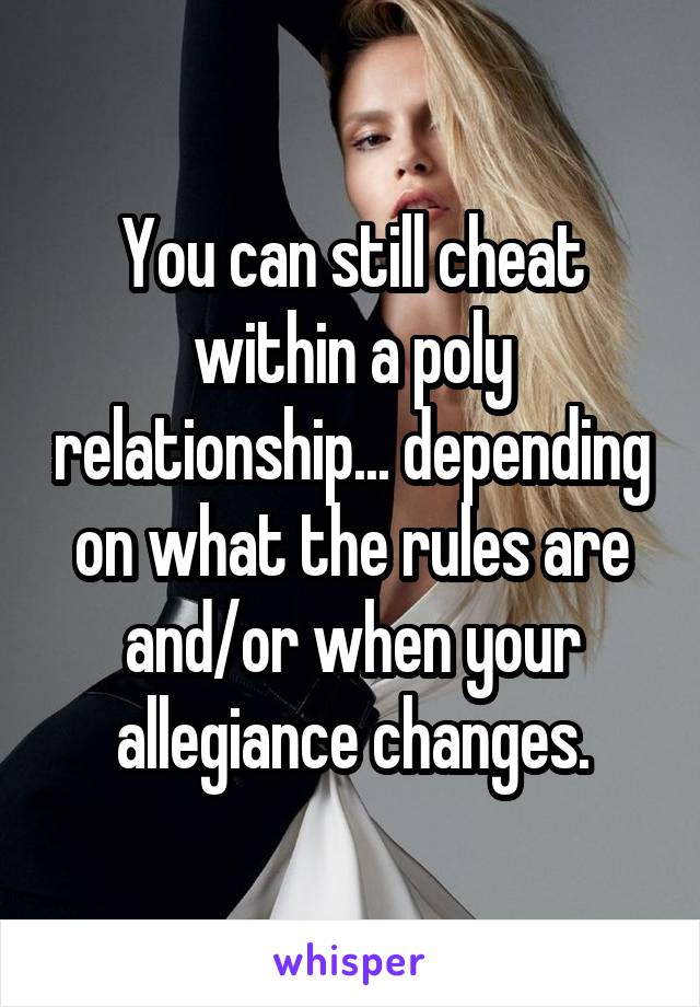 You can still cheat within a poly relationship... depending on what the rules are and/or when your allegiance changes.