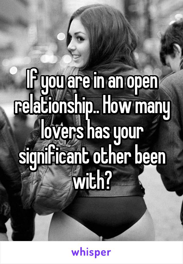 If you are in an open relationship.. How many lovers has your significant other been with?