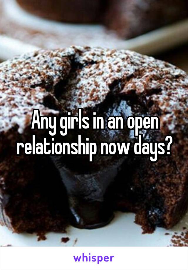 Any girls in an open relationship now days?