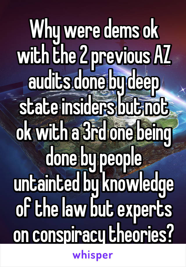 Why were dems ok with the 2 previous AZ audits done by deep state insiders but not ok with a 3rd one being done by people untainted by knowledge of the law but experts on conspiracy theories?