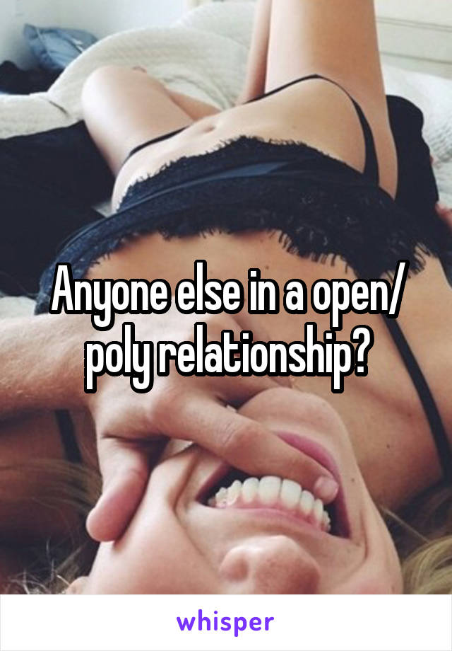 Anyone else in a open/ poly relationship?