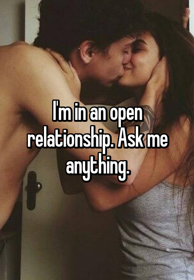 I'm in an open relationship. Ask me anything.