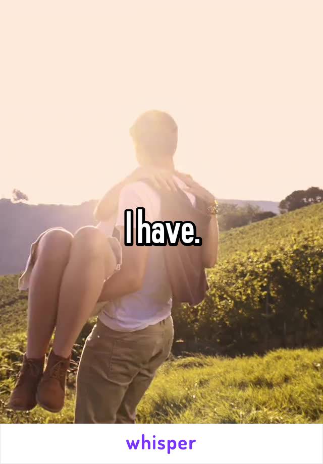 I have.