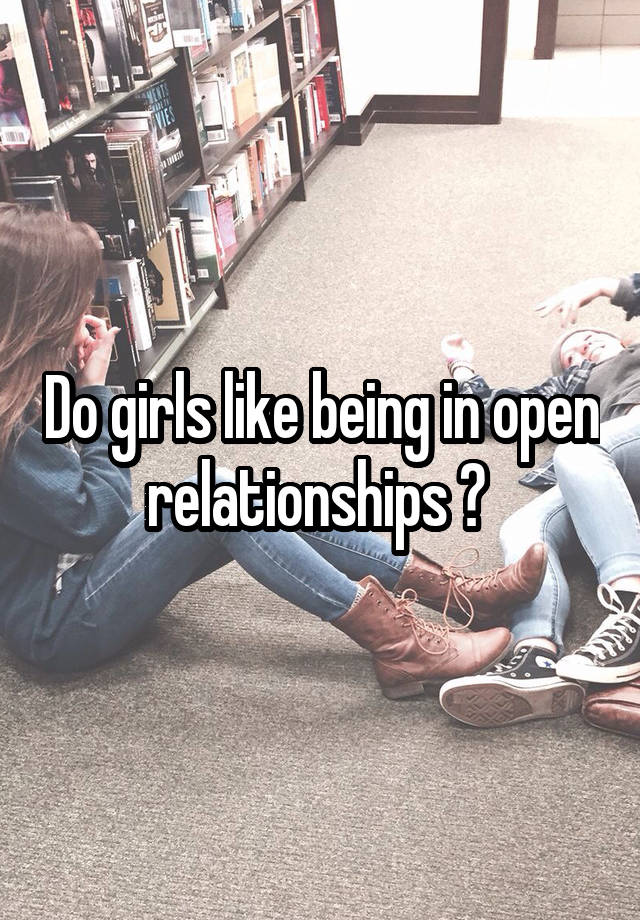 Do girls like being in open relationships ? 