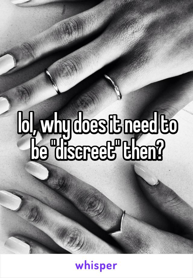 lol, why does it need to be "discreet" then?