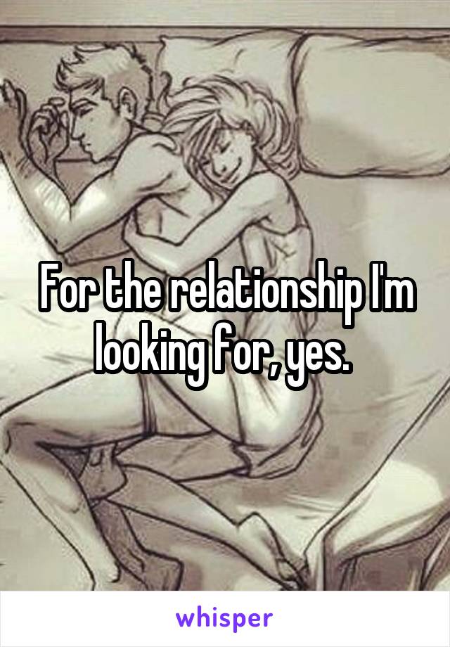 For the relationship I'm looking for, yes. 