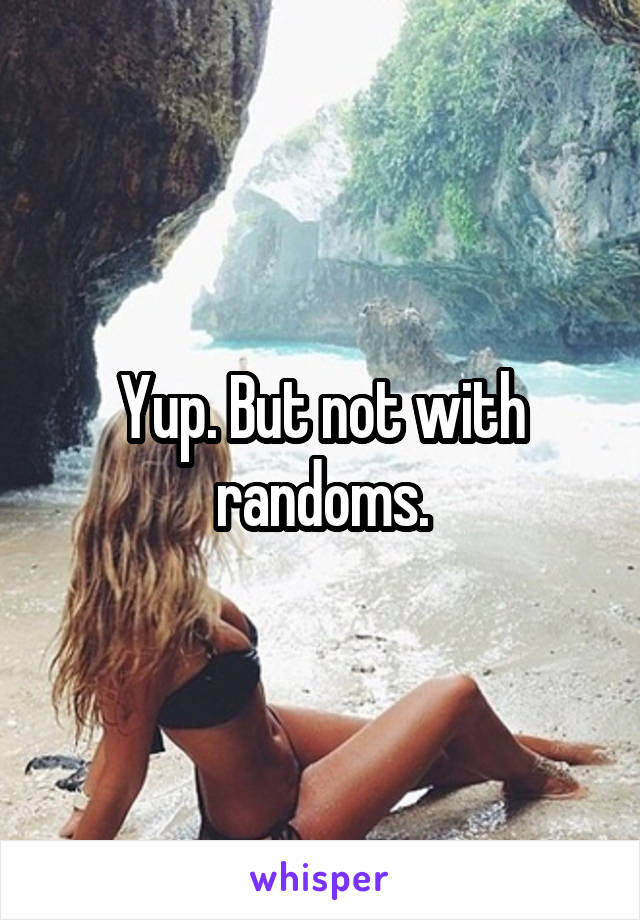 Yup. But not with randoms.