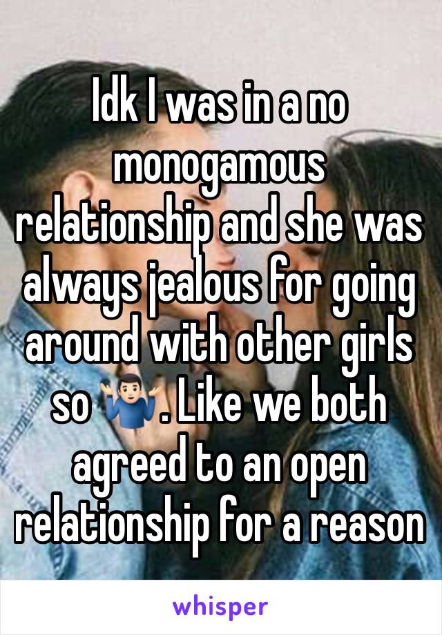 Idk I was in a no monogamous relationship and she was always jealous for going around with other girls so 🤷🏻‍♂️. Like we both agreed to an open relationship for a reason 