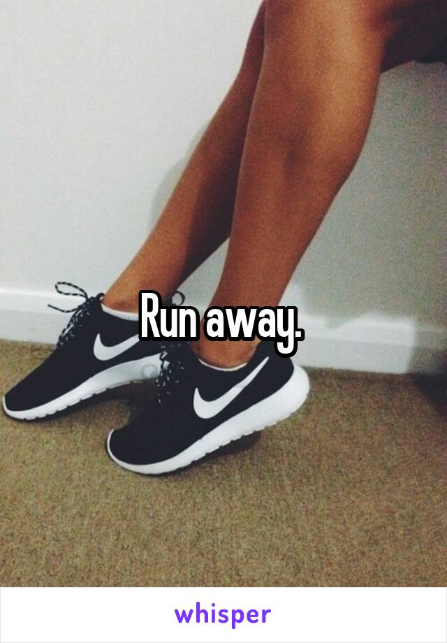 Run away. 