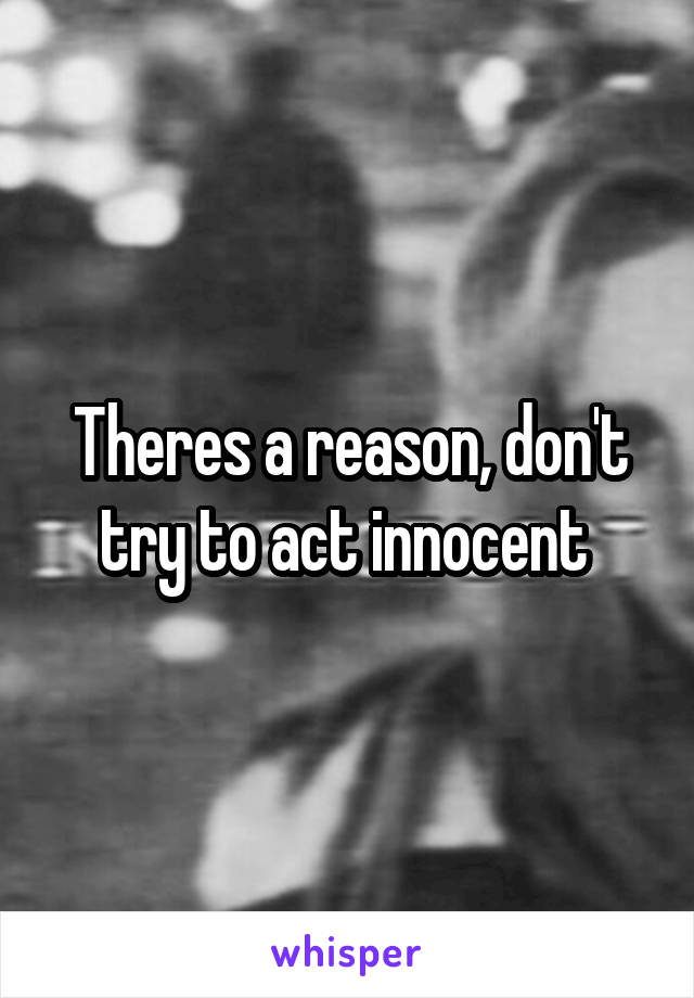 Theres a reason, don't try to act innocent 