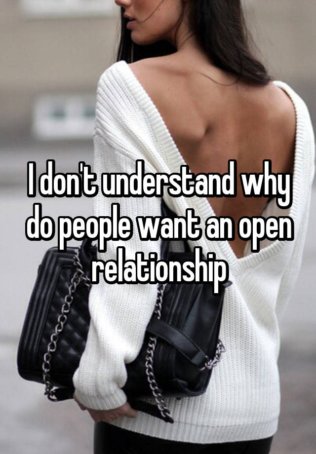 I don't understand why do people want an open relationship