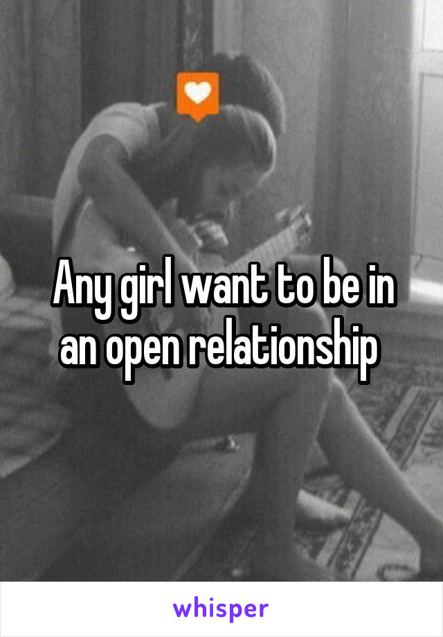 Any girl want to be in an open relationship 