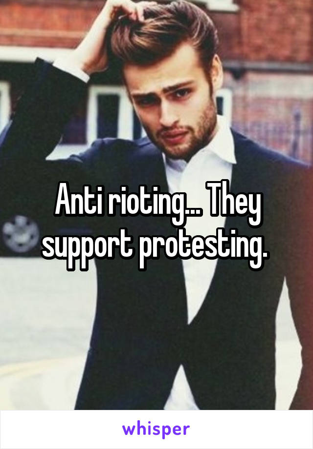 Anti rioting... They support protesting. 