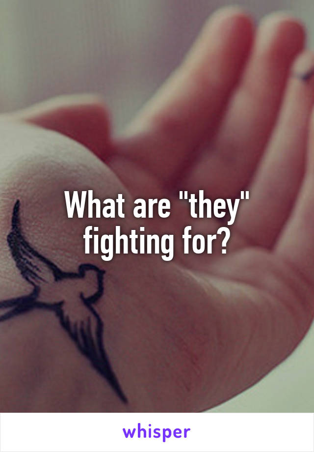 What are "they" fighting for?