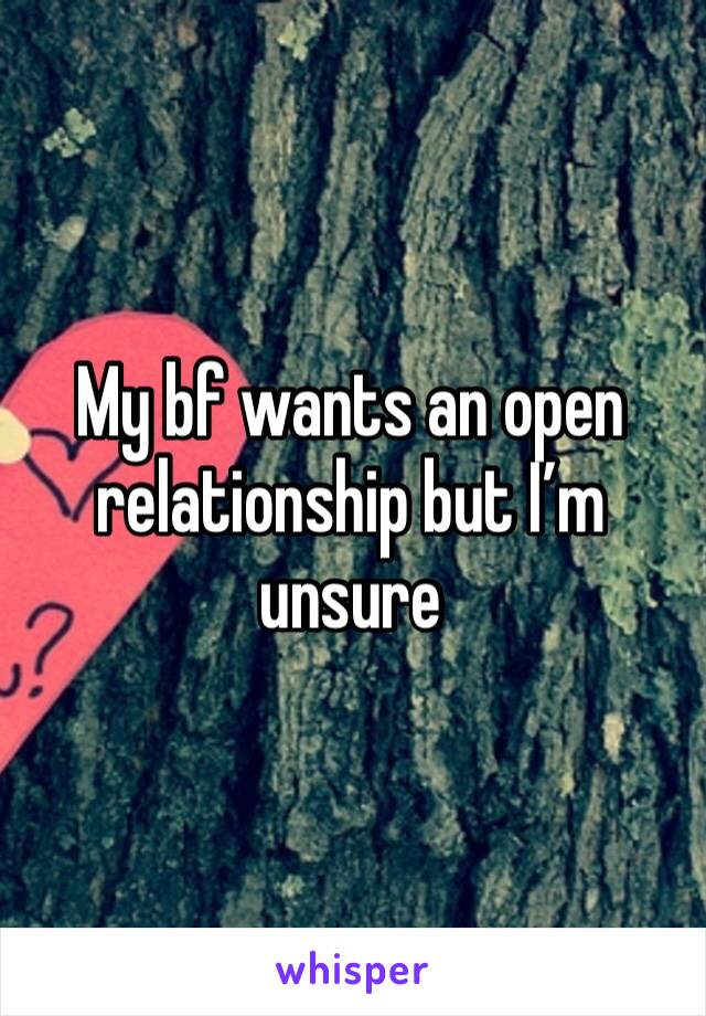 My bf wants an open relationship but I’m unsure 