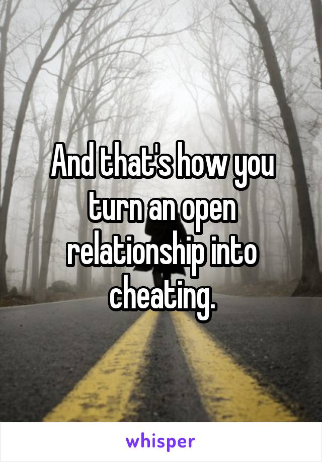 And that's how you turn an open relationship into cheating.