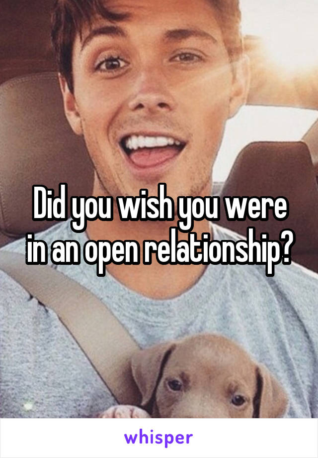 Did you wish you were in an open relationship?