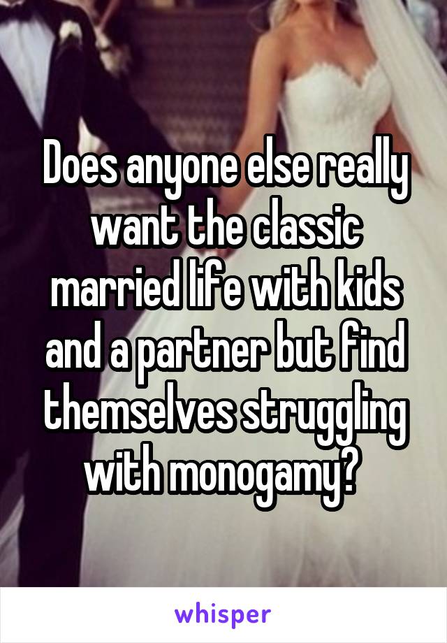 Does anyone else really want the classic married life with kids and a partner but find themselves struggling with monogamy? 