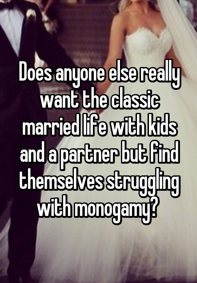 Does anyone else really want the classic married life with kids and a partner but find themselves struggling with monogamy? 