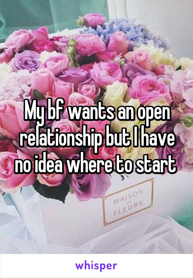 My bf wants an open relationship but I have no idea where to start 