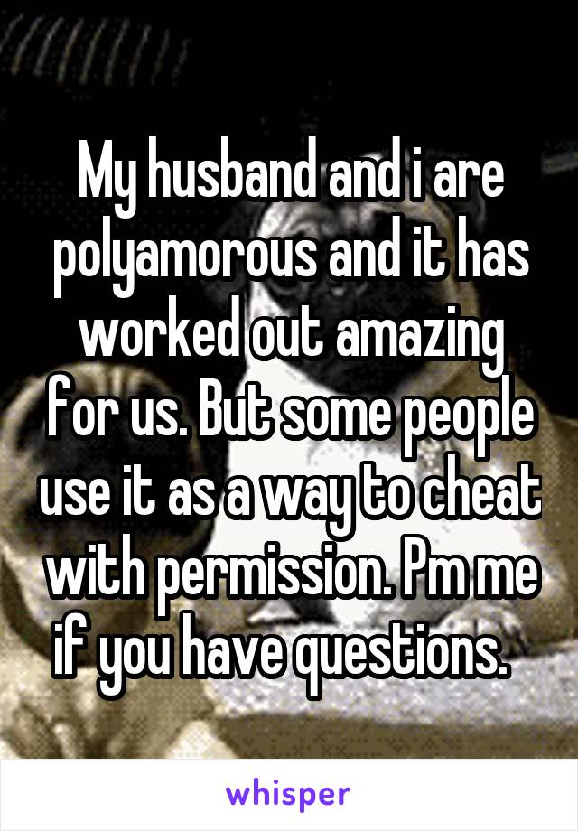 My husband and i are polyamorous and it has worked out amazing for us. But some people use it as a way to cheat with permission. Pm me if you have questions.  