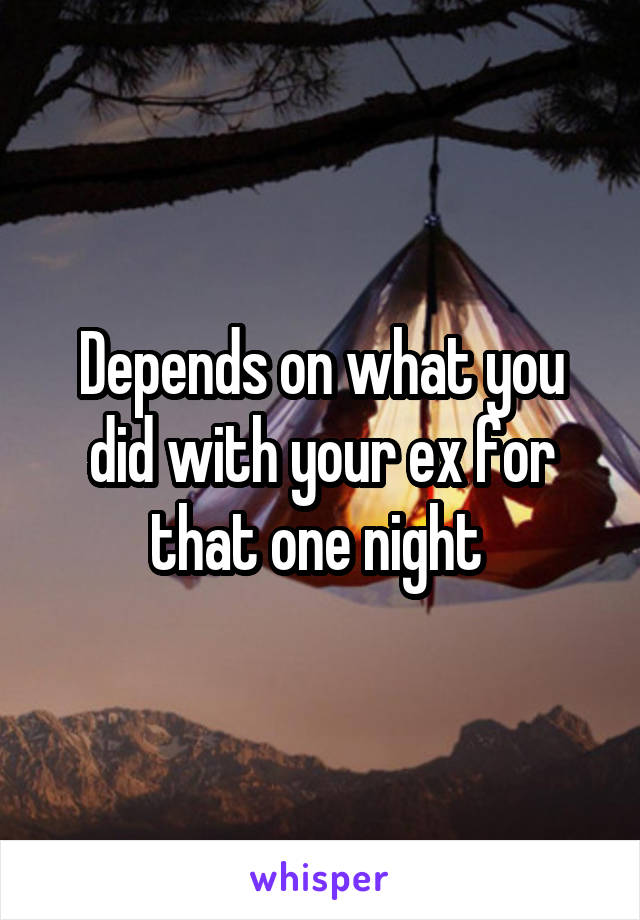 Depends on what you did with your ex for that one night 