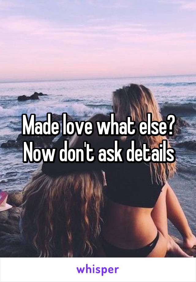 Made love what else? Now don't ask details