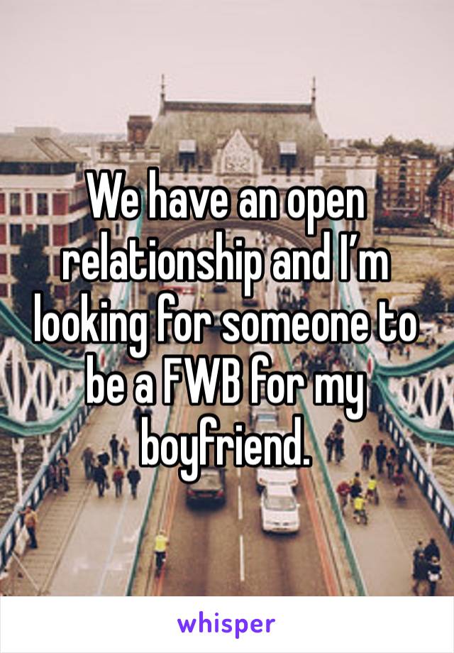 We have an open relationship and I’m looking for someone to be a FWB for my boyfriend. 